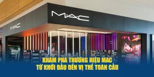 Khám Phá Thương Hiệu MAC - Từ Khởi Đầu Đến Vị Thế Toàn Cầu