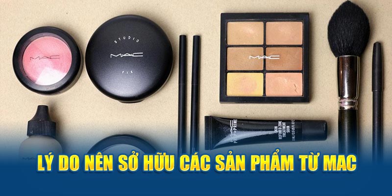 Lý do nên sở hữu các sản phẩm từ MAC